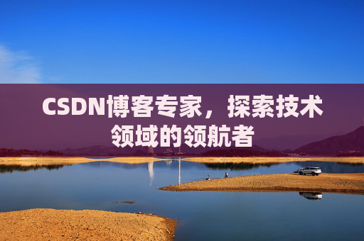 CSDN博客专家，探索技术领域的领航者